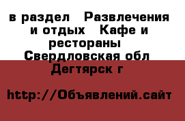  в раздел : Развлечения и отдых » Кафе и рестораны . Свердловская обл.,Дегтярск г.